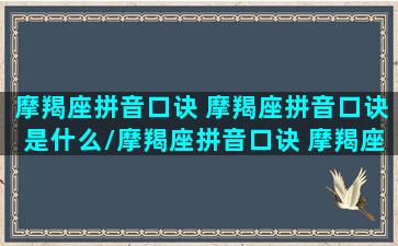 摩羯座拼音口诀 摩羯座拼音口诀是什么/摩羯座拼音口诀 摩羯座拼音口诀是什么-我的网站